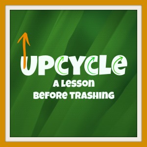 Reuse Before Trashing:  A Lesson In Upcycle Crafting